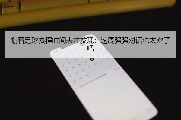 翻着足球赛程时间表才发现：这周强强对话也太密了吧