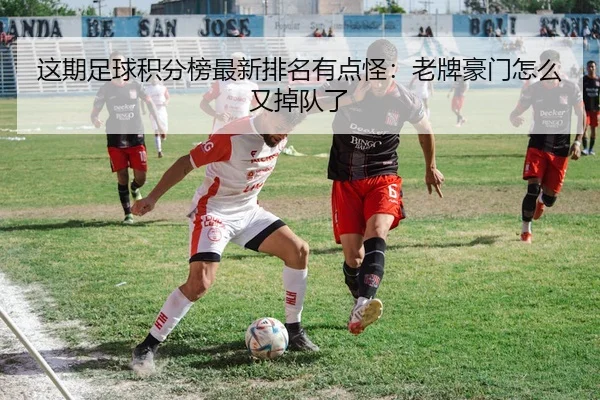 这期足球积分榜最新排名有点怪：老牌豪门怎么又掉队了