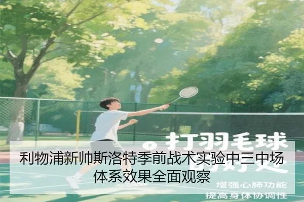 利物浦新帅斯洛特季前战术实验中三中场体系效果全面观察