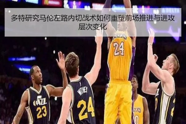 多特研究马伦左路内切战术如何重塑前场推进与进攻层次变化
