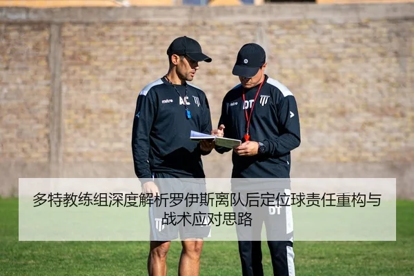 多特教练组深度解析罗伊斯离队后定位球责任重构与战术应对思路