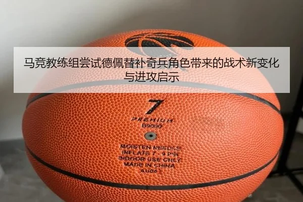 马竞教练组尝试德佩替补奇兵角色带来的战术新变化与进攻启示